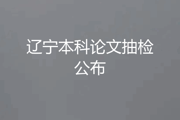 辽宁本科论文抽检公布