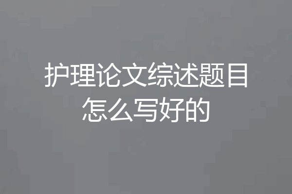 护理论文综述题目怎么写好的