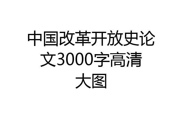 中国改革开放史论文3000字高清大图