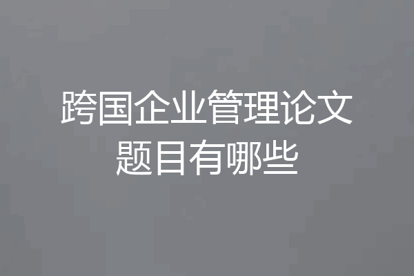 跨国企业管理论文题目有哪些