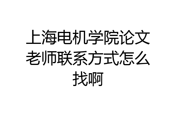 上海电机学院论文老师联系方式怎么找啊