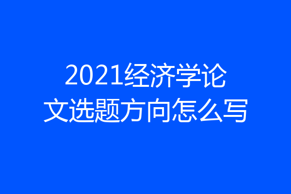 2021经济学论文选题方向怎么写