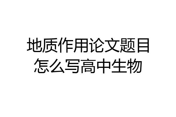 地质作用论文题目怎么写高中生物