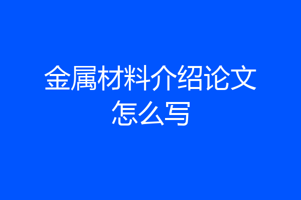金属材料介绍论文怎么写