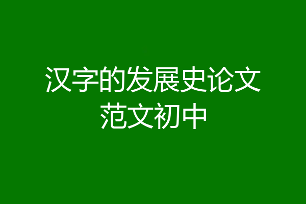 汉字的发展史论文范文初中