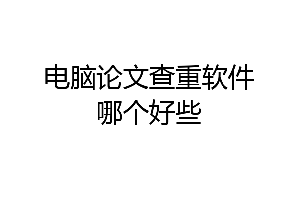 电脑论文查重软件哪个好些