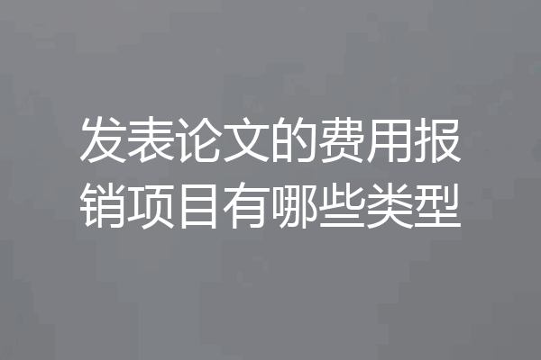 发表论文的费用报销项目有哪些类型