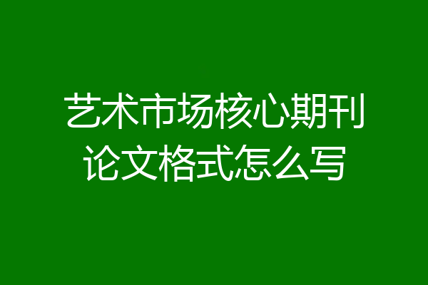 艺术市场核心期刊论文格式怎么写