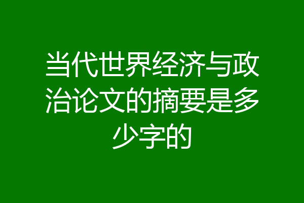 当代世界经济与政治论文的摘要是多少字的