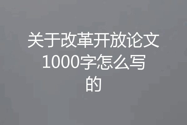 关于改革开放论文1000字怎么写的