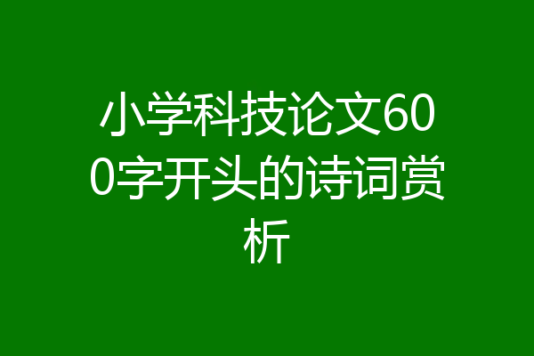 小学科技论文600字开头的诗词赏析