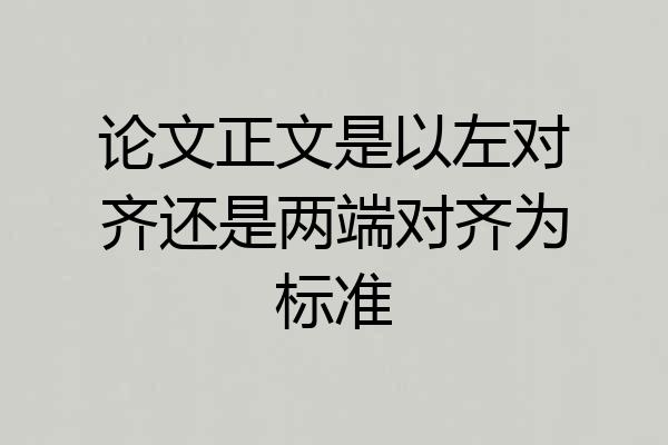 论文正文是以左对齐还是两端对齐为标准
