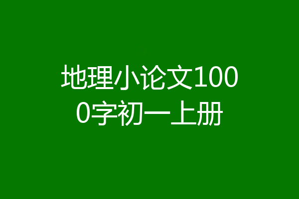 地理小论文1000字初一上册