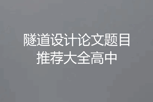隧道设计论文题目推荐大全高中