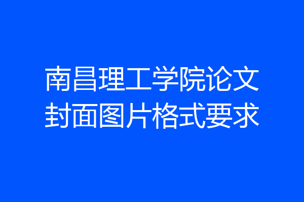 南昌理工学院论文封面图片格式要求