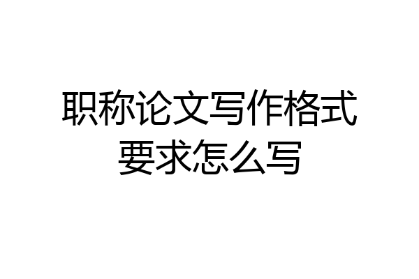 职称论文写作格式要求怎么写