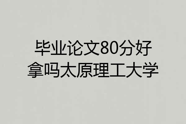 毕业论文80分好拿吗太原理工大学