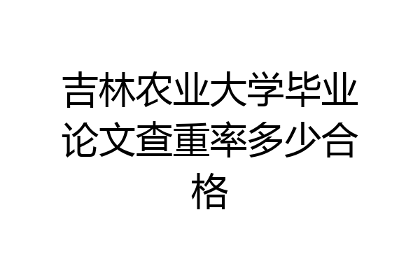 吉林农业大学毕业论文查重率多少合格