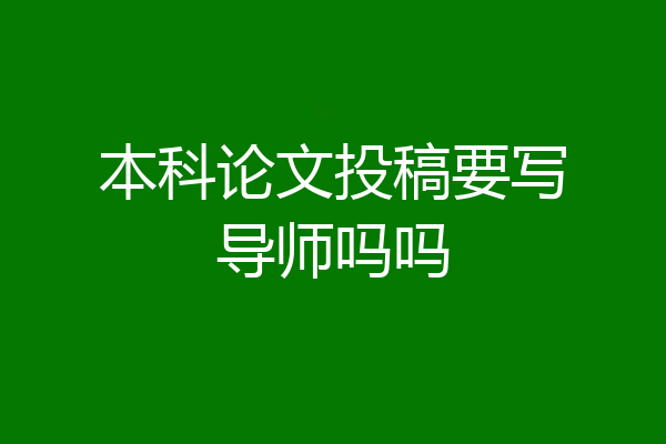 本科论文投稿要写导师吗吗