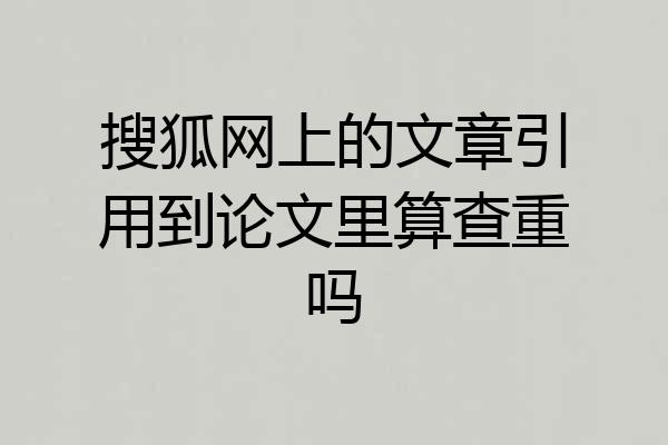 搜狐网上的文章引用到论文里算查重吗