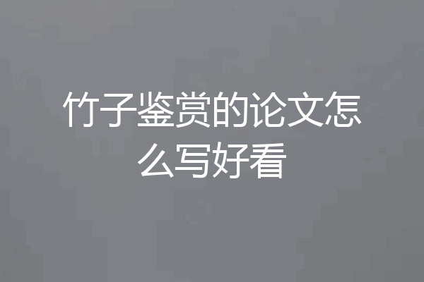 竹子鉴赏的论文怎么写好看