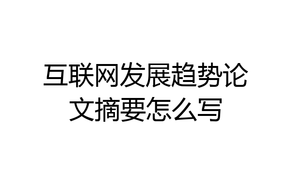 互联网发展趋势论文摘要怎么写