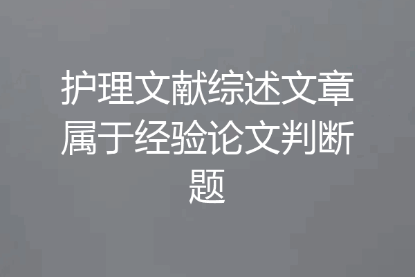 护理文献综述文章属于经验论文判断题