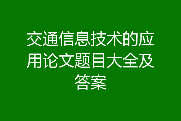 交通信息技术的应用论文题目大全及答案