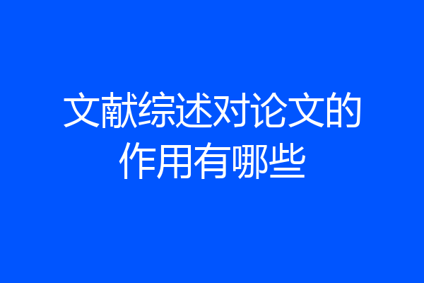 文献综述对论文的作用有哪些
