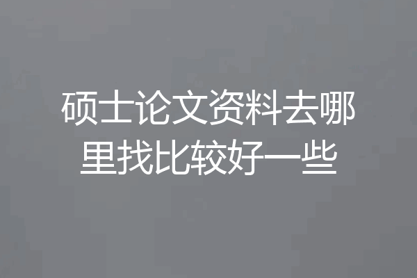 硕士论文资料去哪里找比较好一些