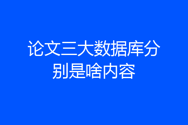 论文三大数据库分别是啥内容