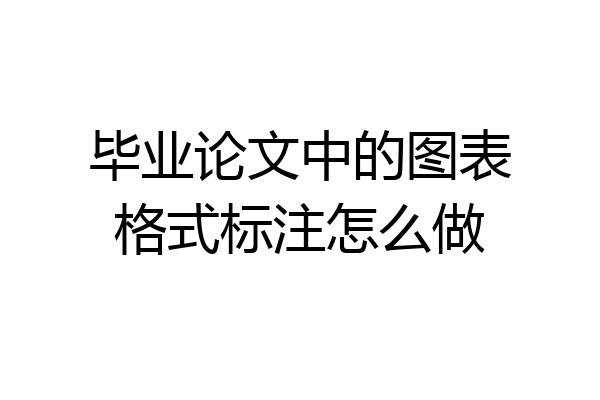 毕业论文中的图表格式标注怎么做