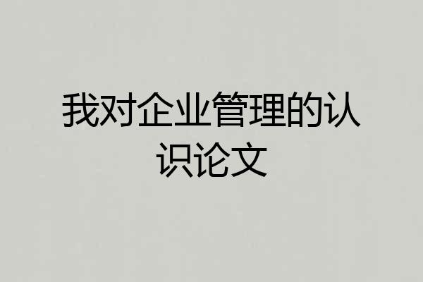 我对企业管理的认识论文