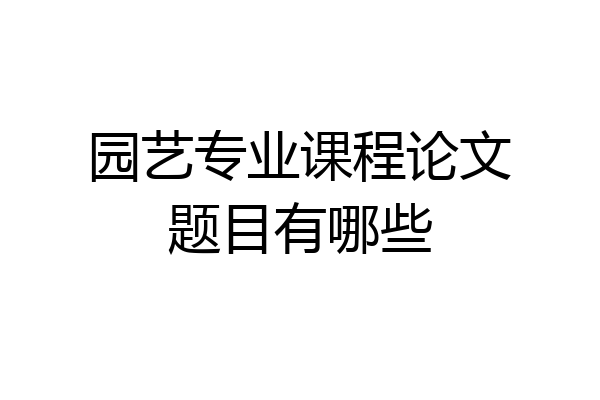 园艺专业课程论文题目有哪些
