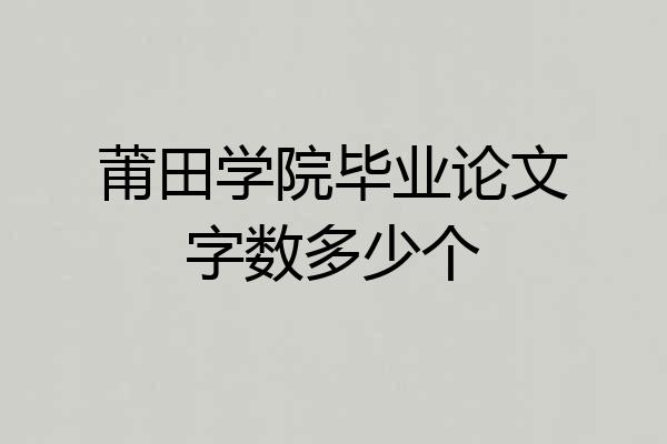莆田学院毕业论文字数多少个