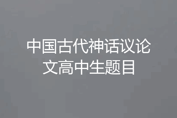中国古代神话议论文高中生题目