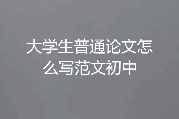 大学生普通论文怎么写范文初中