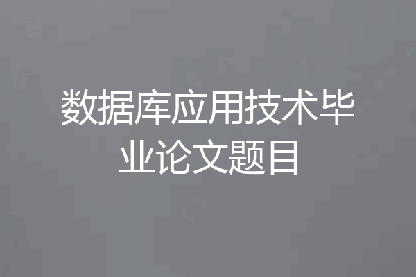 数据库应用技术毕业论文题目