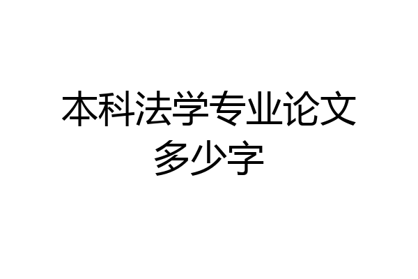本科法学专业论文多少字