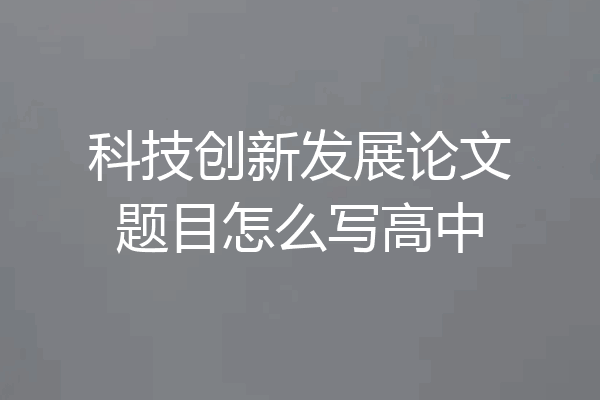 科技创新发展论文题目怎么写高中