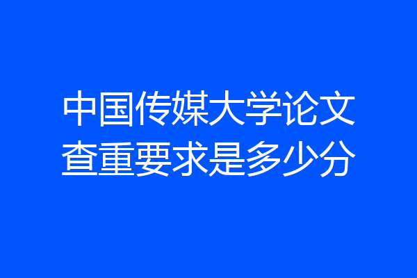 中国传媒大学论文查重要求是多少分