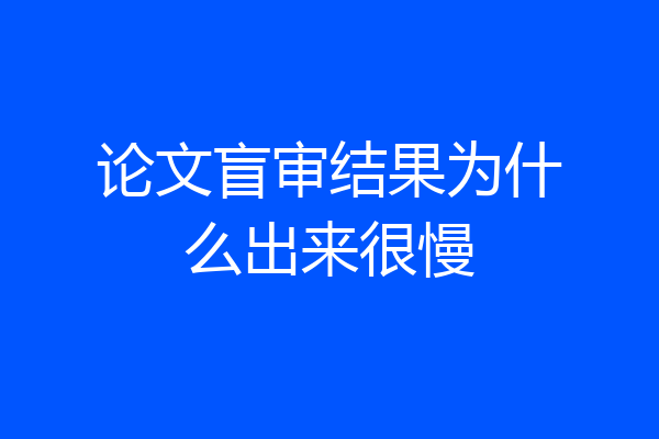 论文盲审结果为什么出来很慢