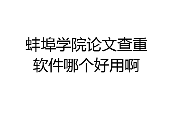 蚌埠学院论文查重软件哪个好用啊
