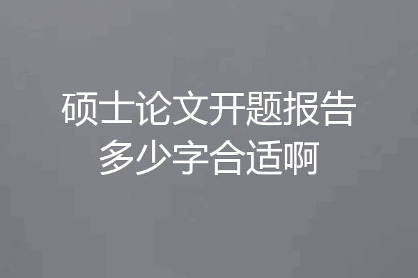 硕士论文开题报告多少字合适啊