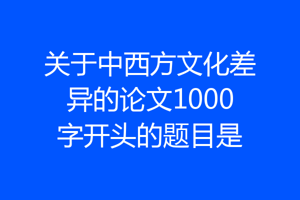 关于中西方文化差异的论文1000字开头的题目是