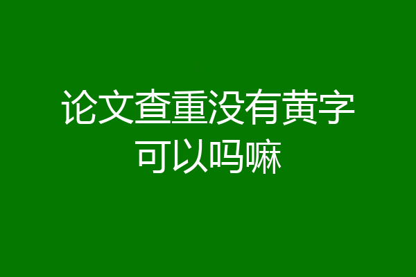 论文查重没有黄字可以吗嘛