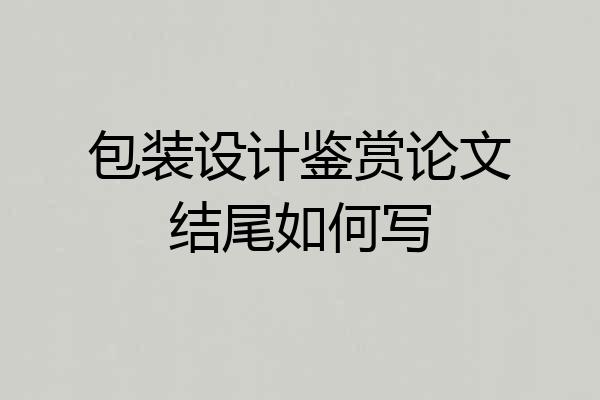 包装设计鉴赏论文结尾如何写