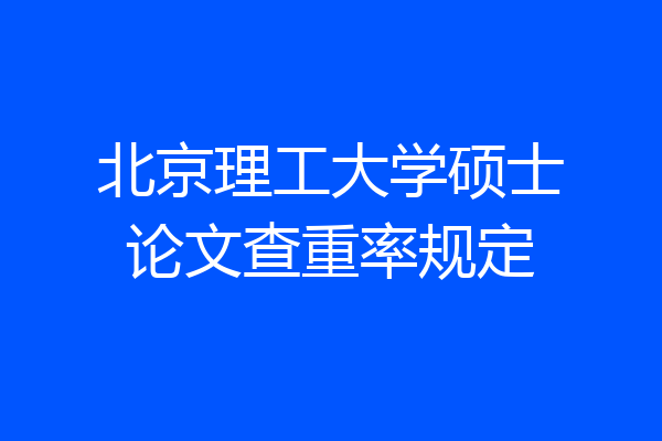 北京理工大学硕士论文查重率规定