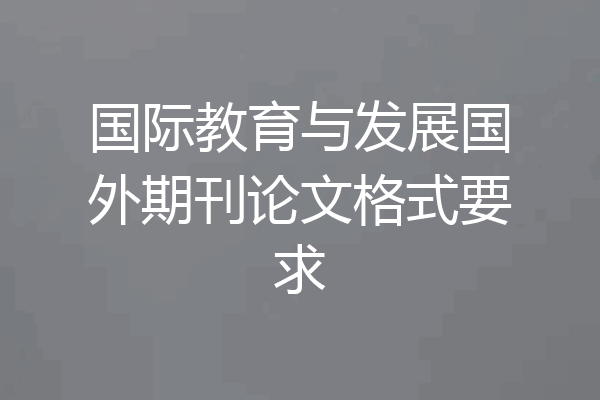 国际教育与发展国外期刊论文格式要求