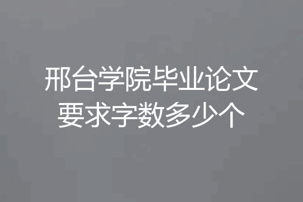 邢台学院毕业论文要求字数多少个